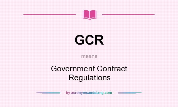 What does GCR mean? It stands for Government Contract Regulations