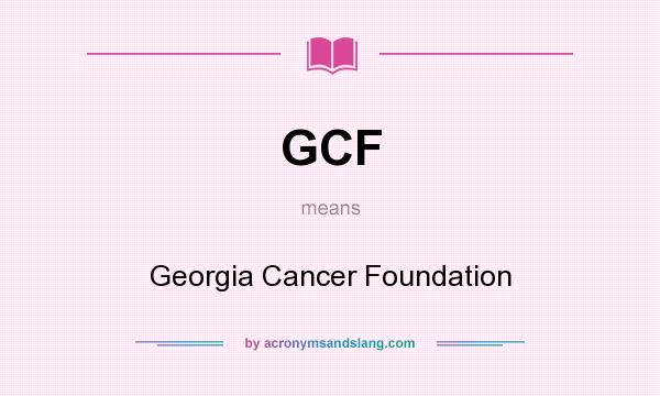 What does GCF mean? It stands for Georgia Cancer Foundation