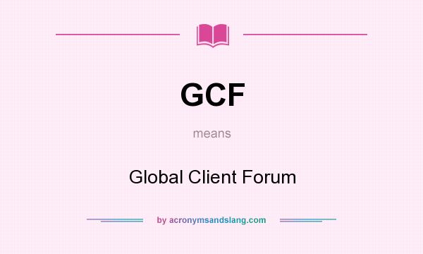 What does GCF mean? It stands for Global Client Forum