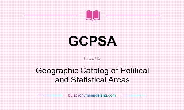 What does GCPSA mean? It stands for Geographic Catalog of Political and Statistical Areas