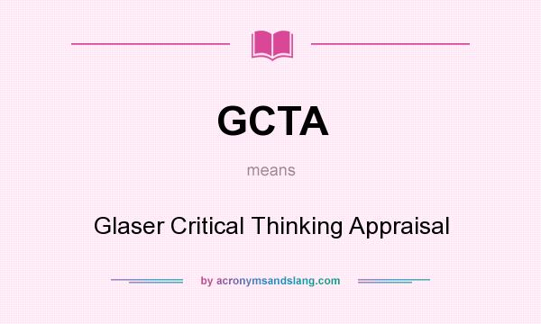 What does GCTA mean? It stands for Glaser Critical Thinking Appraisal