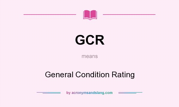 What does GCR mean? It stands for General Condition Rating
