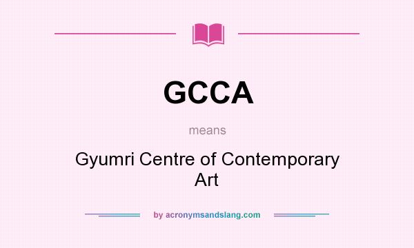 What does GCCA mean? It stands for Gyumri Centre of Contemporary Art