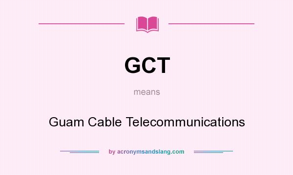 What does GCT mean? It stands for Guam Cable Telecommunications