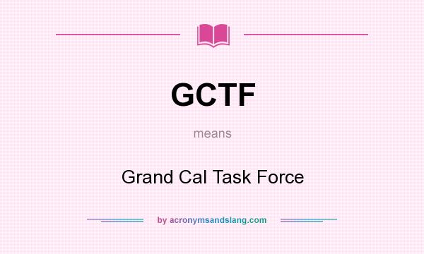 What does GCTF mean? It stands for Grand Cal Task Force