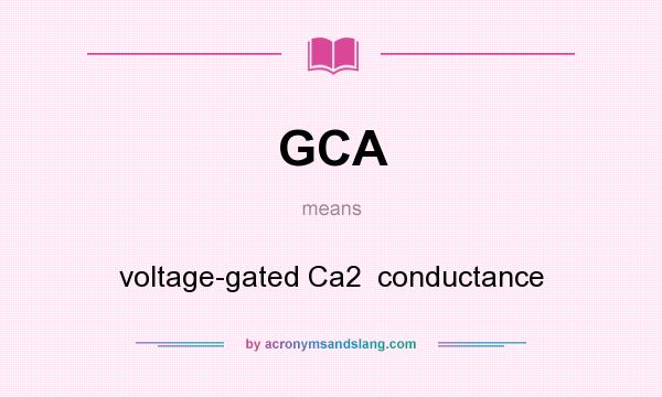 What does GCA mean? It stands for voltage-gated Ca2  conductance