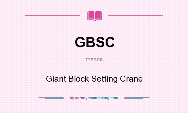 What does GBSC mean? It stands for Giant Block Setting Crane
