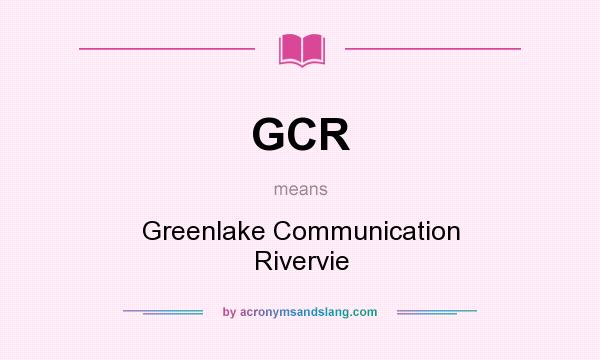 What does GCR mean? It stands for Greenlake Communication Rivervie