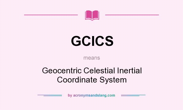 What does GCICS mean? It stands for Geocentric Celestial Inertial Coordinate System