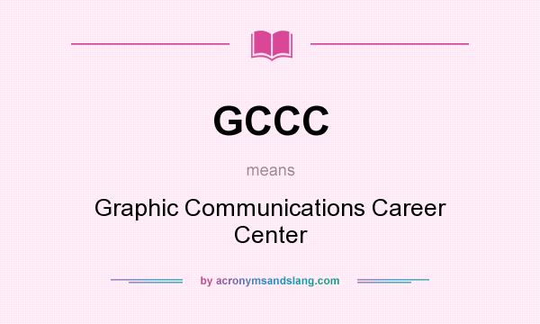 What does GCCC mean? It stands for Graphic Communications Career Center