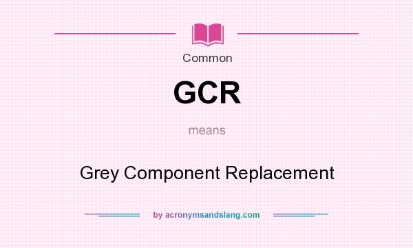 What does GCR mean? It stands for Grey Component Replacement