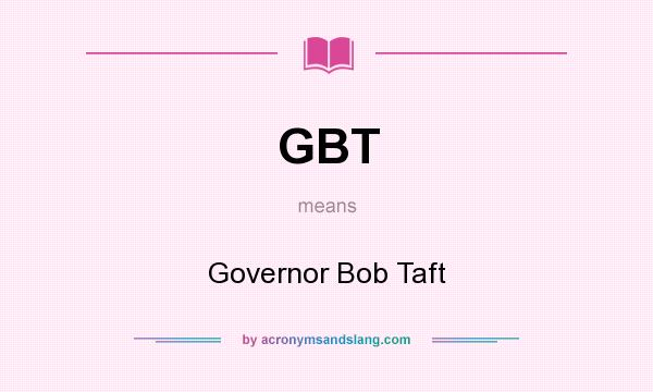What does GBT mean? It stands for Governor Bob Taft