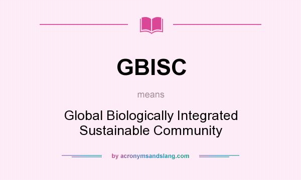 What does GBISC mean? It stands for Global Biologically Integrated Sustainable Community