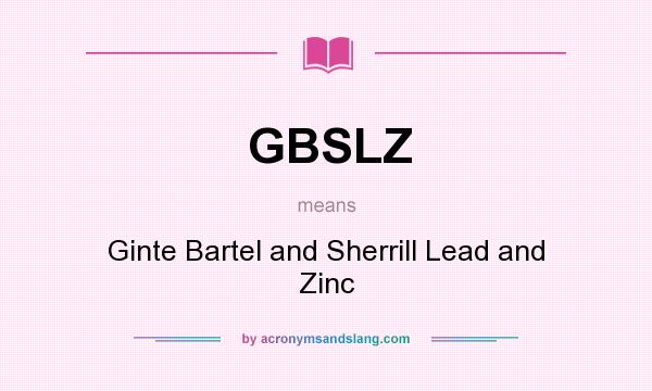 What does GBSLZ mean? It stands for Ginte Bartel and Sherrill Lead and Zinc