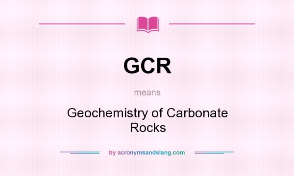 What does GCR mean? It stands for Geochemistry of Carbonate Rocks