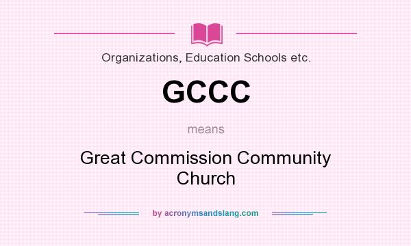 What does GCCC mean? It stands for Great Commission Community Church