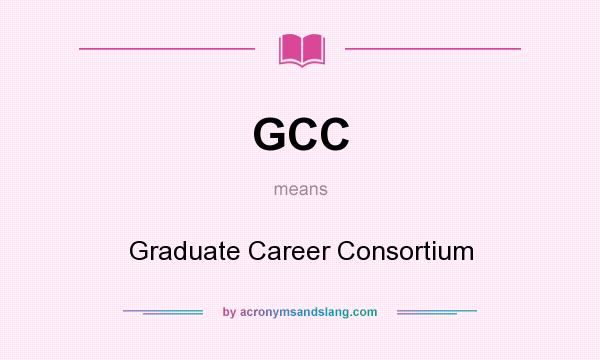 What does GCC mean? It stands for Graduate Career Consortium