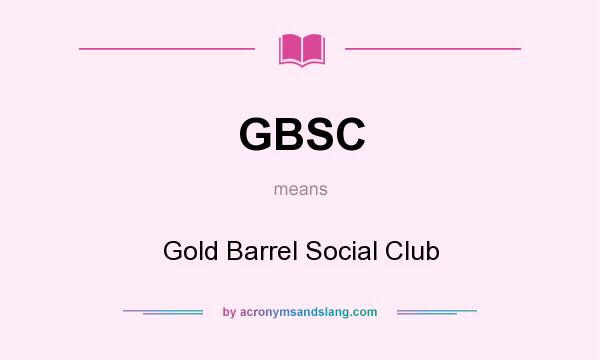 What does GBSC mean? It stands for Gold Barrel Social Club