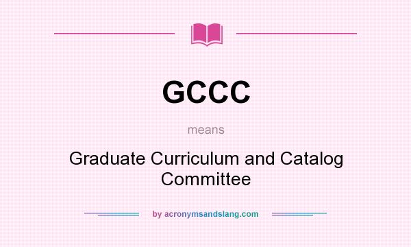 What does GCCC mean? It stands for Graduate Curriculum and Catalog Committee