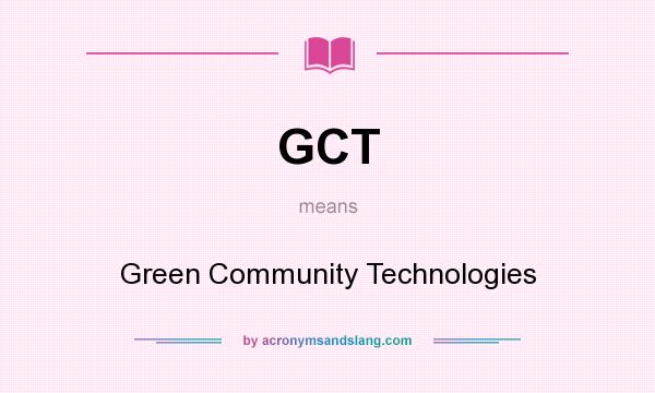 What does GCT mean? It stands for Green Community Technologies