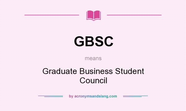 What does GBSC mean? It stands for Graduate Business Student Council