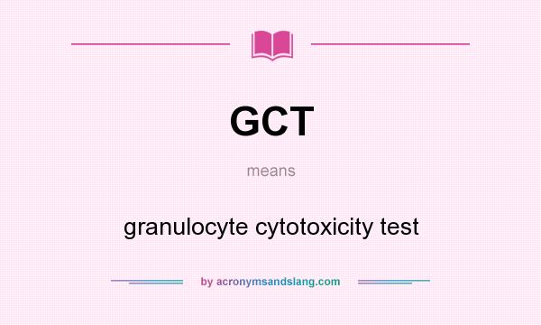 What does GCT mean? It stands for granulocyte cytotoxicity test