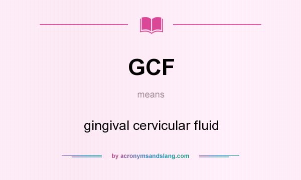 What does GCF mean? It stands for gingival cervicular fluid