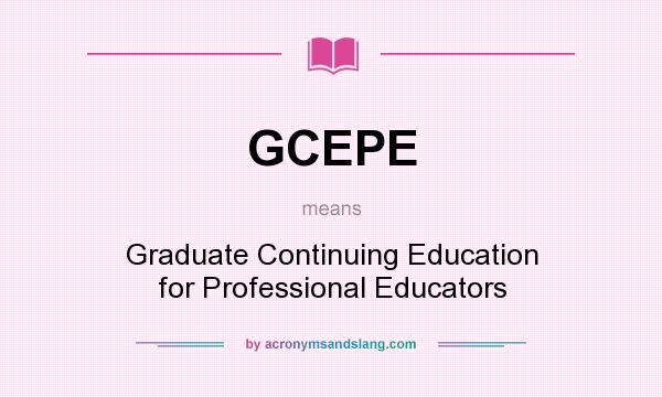 What does GCEPE mean? It stands for Graduate Continuing Education for Professional Educators