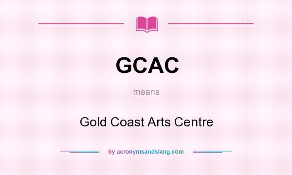 What does GCAC mean? It stands for Gold Coast Arts Centre