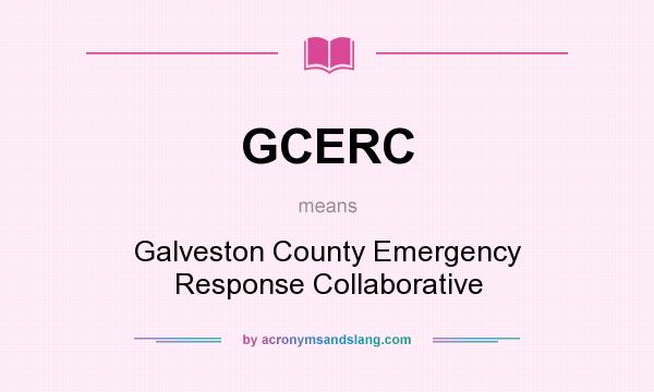 What does GCERC mean? It stands for Galveston County Emergency Response Collaborative