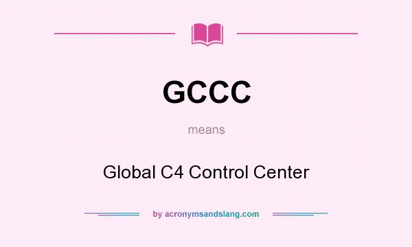 What does GCCC mean? It stands for Global C4 Control Center