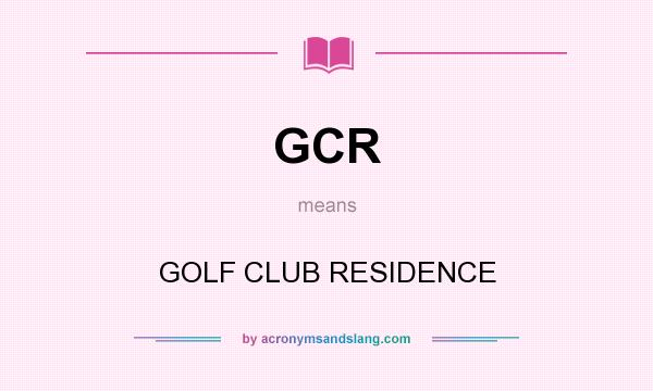 What does GCR mean? It stands for GOLF CLUB RESIDENCE