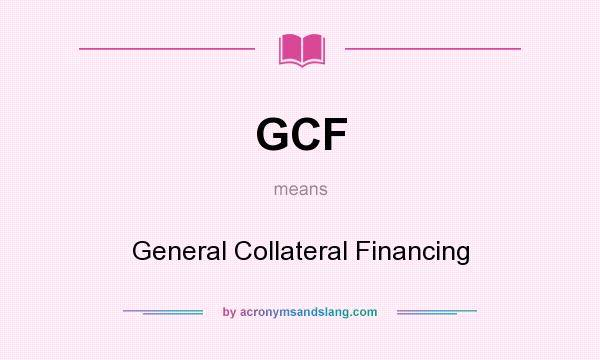What does GCF mean? It stands for General Collateral Financing