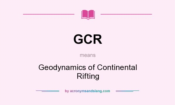 What does GCR mean? It stands for Geodynamics of Continental Rifting