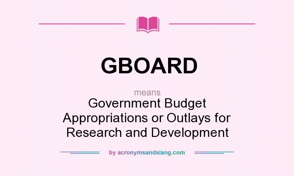 What does GBOARD mean? It stands for Government Budget Appropriations or Outlays for Research and Development