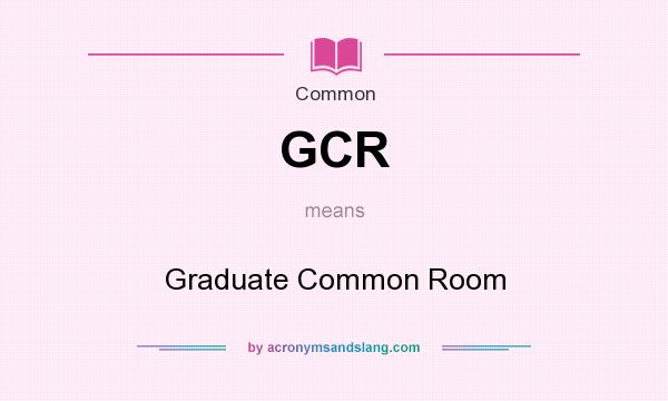 What does GCR mean? It stands for Graduate Common Room