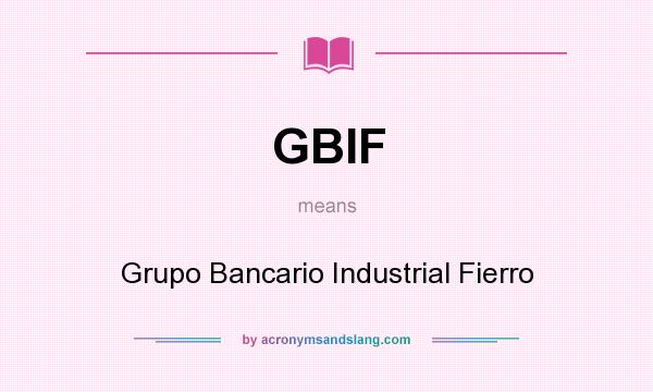 What does GBIF mean? It stands for Grupo Bancario Industrial Fierro