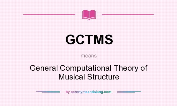 What does GCTMS mean? It stands for General Computational Theory of Musical Structure