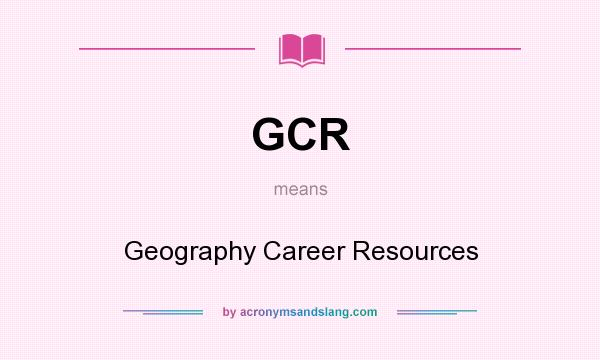 What does GCR mean? It stands for Geography Career Resources
