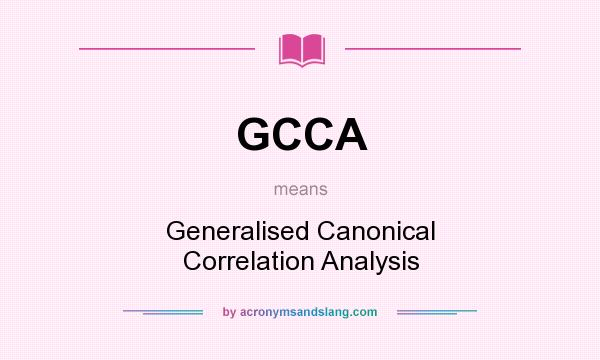What does GCCA mean? It stands for Generalised Canonical Correlation Analysis