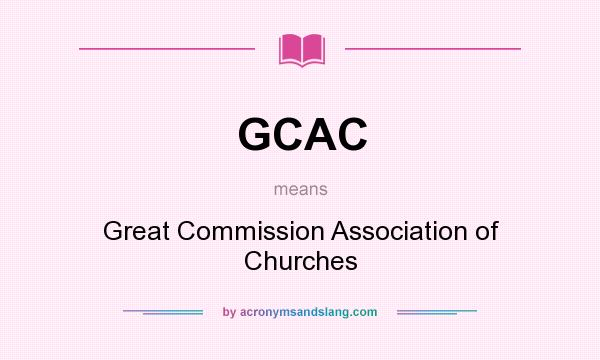 What does GCAC mean? It stands for Great Commission Association of Churches