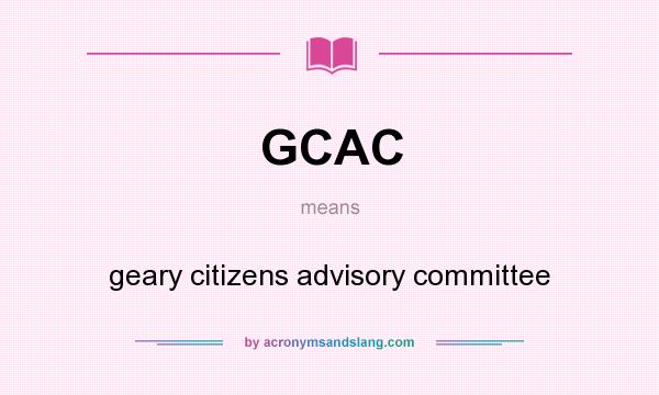 What does GCAC mean? It stands for geary citizens advisory committee