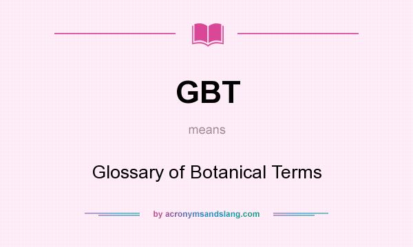 What does GBT mean? It stands for Glossary of Botanical Terms