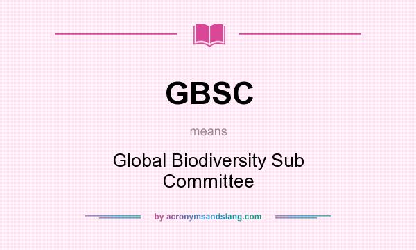 What does GBSC mean? It stands for Global Biodiversity Sub Committee