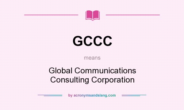 What does GCCC mean? It stands for Global Communications Consulting Corporation