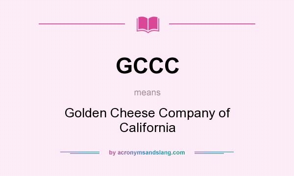 What does GCCC mean? It stands for Golden Cheese Company of California