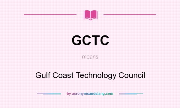 What does GCTC mean? It stands for Gulf Coast Technology Council