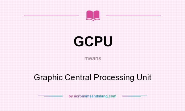 What does GCPU mean? It stands for Graphic Central Processing Unit