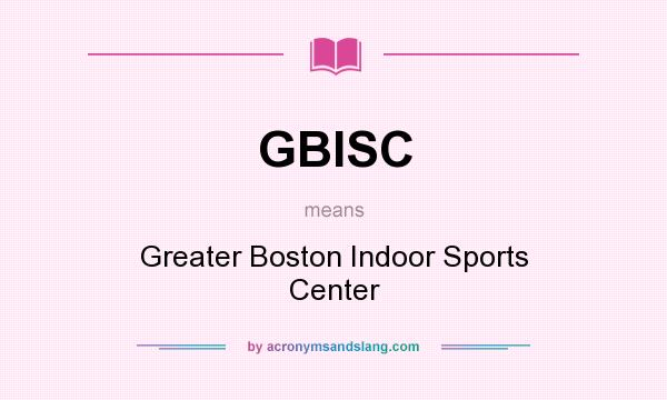 What does GBISC mean? It stands for Greater Boston Indoor Sports Center