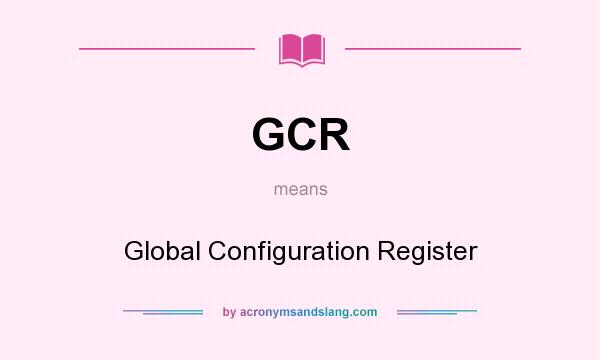 What does GCR mean? It stands for Global Configuration Register